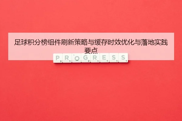 足球积分榜组件刷新策略与缓存时效优化与落地实践要点
