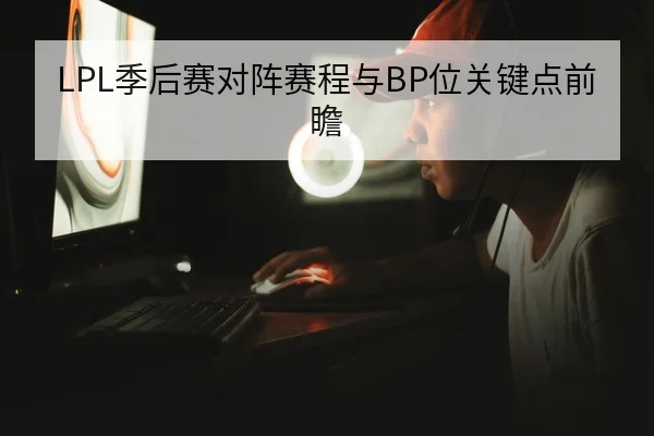 LPL季后赛对阵赛程与BP位关键点前瞻